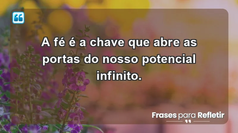 - A fé é a chave que abre as portas do nosso potencial infinito.