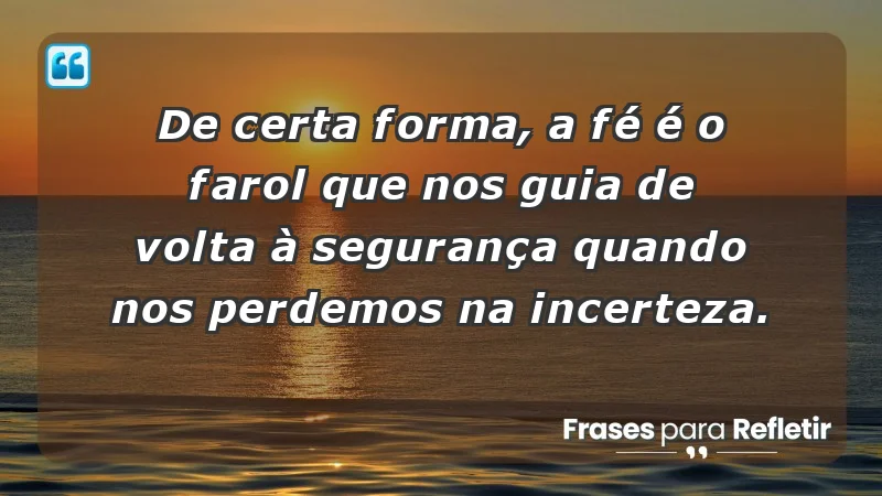 Para fortalecer a confiança em tempos de incerteza - De certa forma, a fé é o farol que nos guia de volta à segurança quando nos perdemos na incerteza.