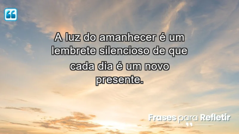 Para inspirar a gratidão diária - A luz do amanhecer é um lembrete silencioso de que cada dia é um novo presente.