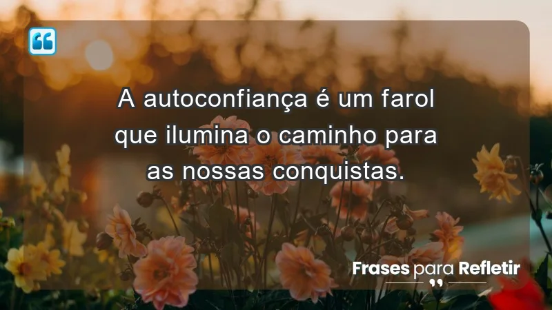 - A autoconfiança é um farol que ilumina o caminho para as nossas conquistas.