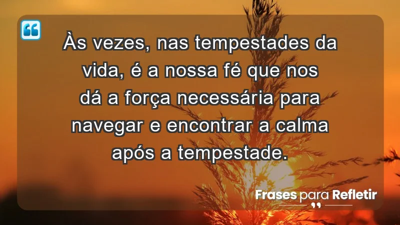 Para fortalecer a confiança em tempos de incerteza - Às vezes, nas tempestades da vida, é a nossa fé que nos dá a força necessária para navegar e encontrar a calma após a tempestade.