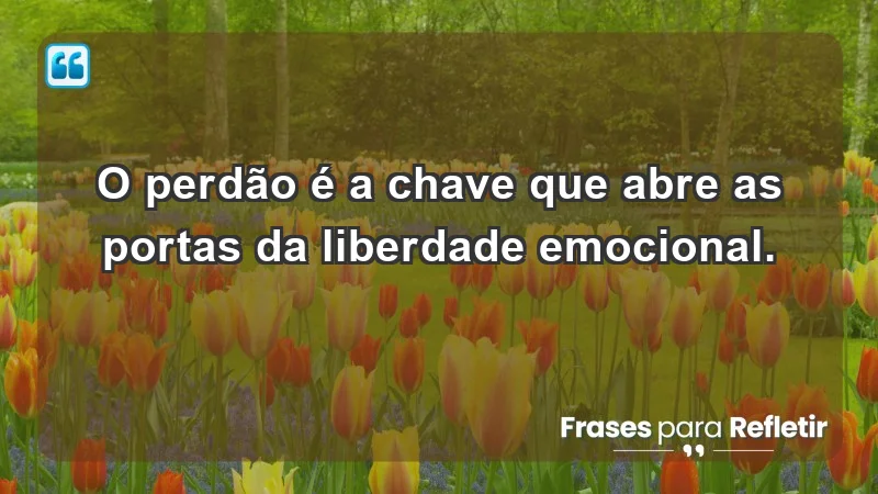 - O perdão é a chave que abre as portas da liberdade emocional.