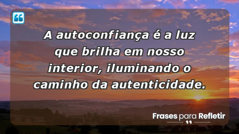 - A autoconfiança é a luz que brilha em nosso interior, iluminando o caminho da autenticidade.