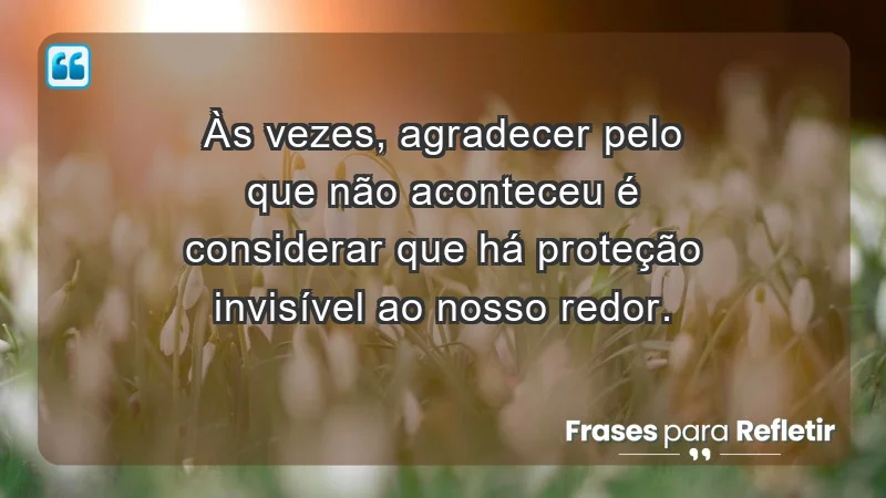 Para inspirar a gratidão diária - Às vezes, agradecer pelo que não aconteceu é considerar que há proteção invisível ao nosso redor.