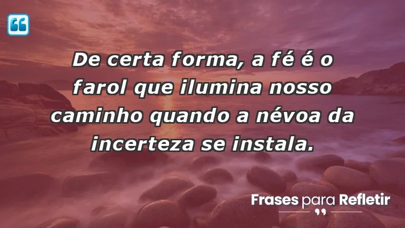 Para fortalecer a confiança em tempos de incerteza - De certa forma, a fé é o farol que ilumina nosso caminho quando a névoa da incerteza se instala.