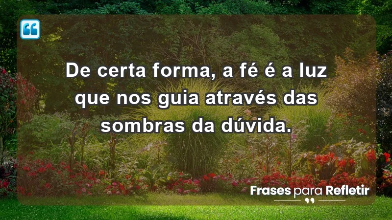 Para fortalecer a confiança em tempos de incerteza - De certa forma, a fé é a luz que nos guia através das sombras da dúvida.