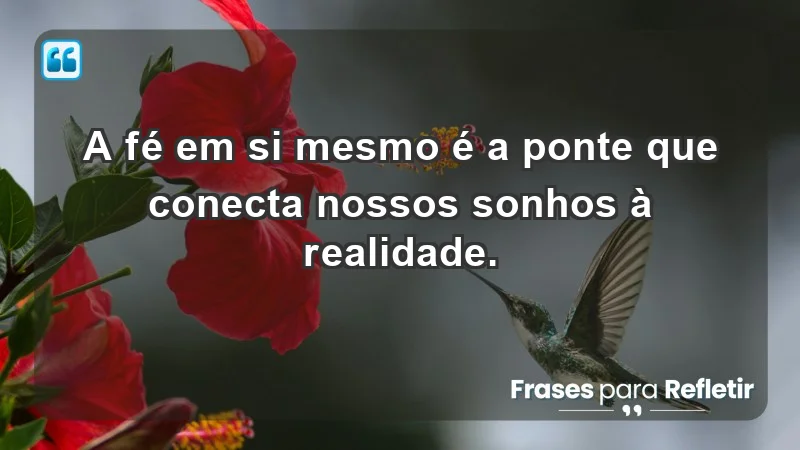 - A fé em si mesmo é a ponte que conecta nossos sonhos à realidade.