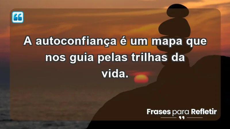 - A autoconfiança é um mapa que nos guia pelas trilhas da vida.