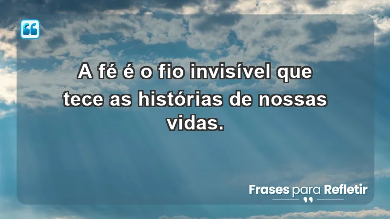 - A fé é o fio invisível que tece as histórias de nossas vidas.