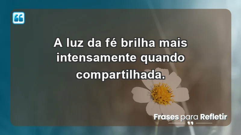 - A luz da fé brilha mais intensamente quando compartilhada.