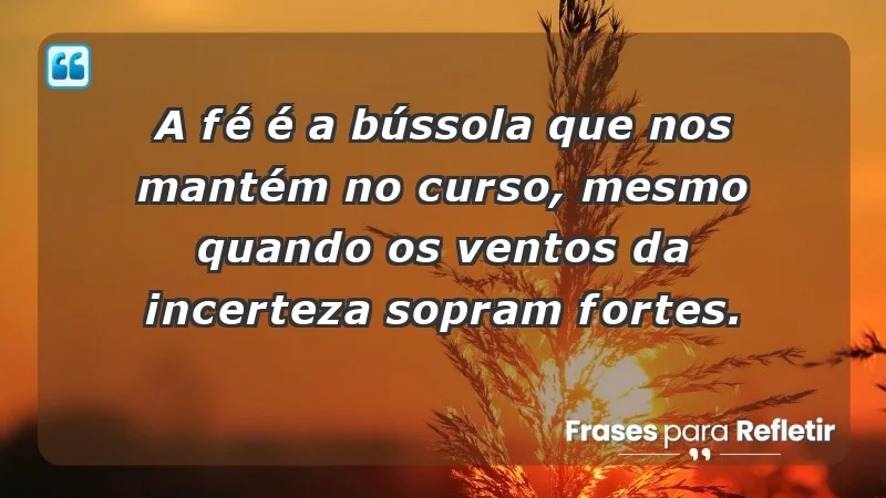 Para fortalecer a confiança em tempos de incerteza - A fé é a bússola que nos mantém no curso, mesmo quando os ventos da incerteza sopram fortes.