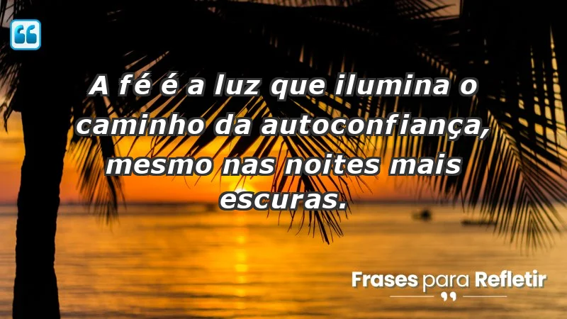 - A fé é a luz que ilumina o caminho da autoconfiança, mesmo nas noites mais escuras.