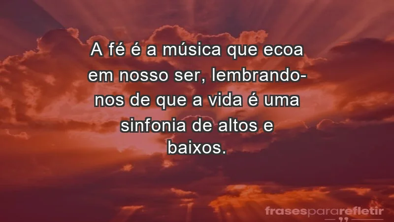 - A fé é a música que ecoa em nosso ser, lembrando-nos de que a vida é uma sinfonia de altos e baixos.