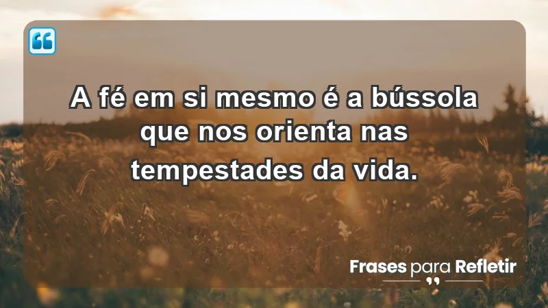 - A fé em si mesmo é a bússola que nos orienta nas tempestades da vida.