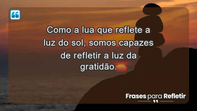 Para inspirar a gratidão diária - Como a lua que reflete a luz do sol, somos capazes de refletir a luz da gratidão.