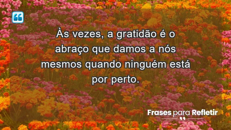 Para inspirar a gratidão diária - Às vezes, a gratidão é o abraço que damos a nós mesmos quando ninguém está por perto.