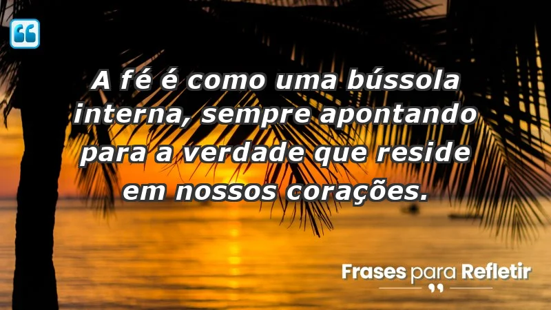 - A fé é como uma bússola interna, sempre apontando para a verdade que reside em nossos corações.