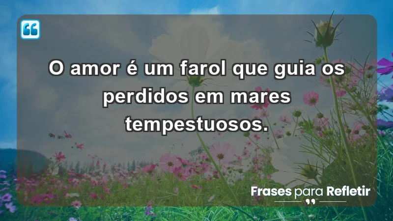 - O amor é um farol que guia os perdidos em mares tempestuosos.