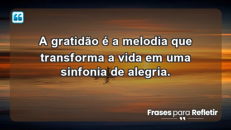 - A gratidão é a melodia que transforma a vida em uma sinfonia de alegria.