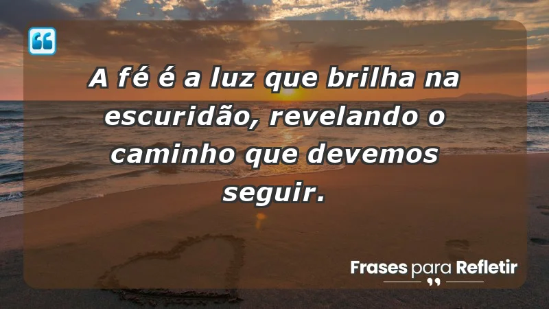 - A fé é a luz que brilha na escuridão, revelando o caminho que devemos seguir.