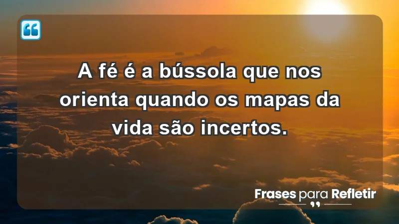 Para fortalecer a confiança em tempos de incerteza - A fé é a bússola que nos orienta quando os mapas da vida são incertos.