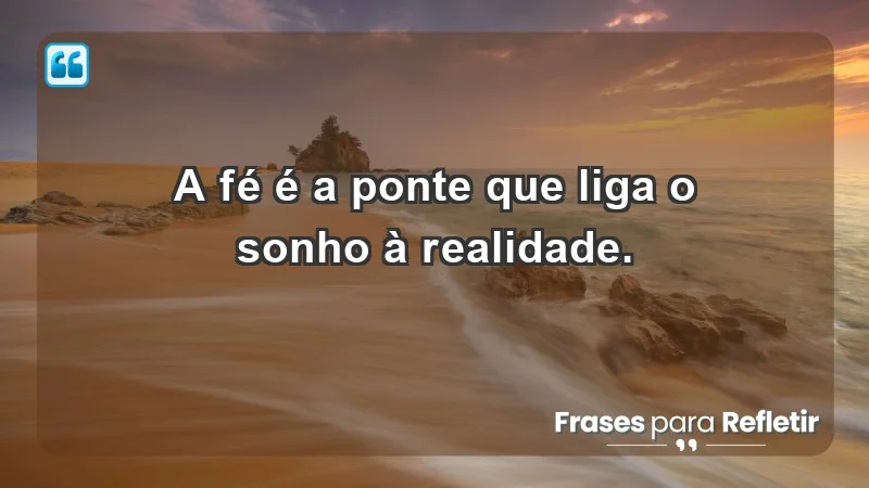 - A fé é a ponte que liga o sonho à realidade.