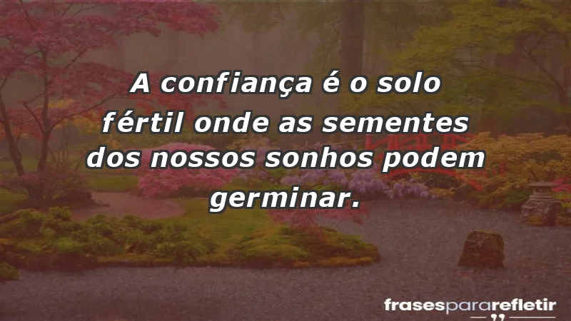 - A confiança é o solo fértil onde as sementes dos nossos sonhos podem germinar.