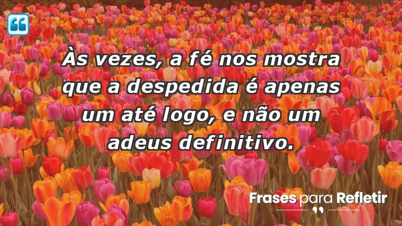 Para superar a perda de um ente querido - Às vezes, a fé nos mostra que a despedida é apenas um até logo, e não um adeus definitivo.