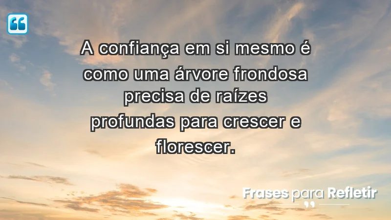 - A confiança em si mesmo é como uma árvore frondosa: precisa de raízes profundas para crescer e florescer.