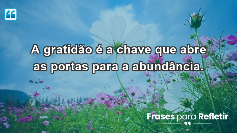 - A gratidão é a chave que abre as portas para a abundância.