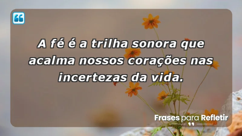 Para fortalecer a confiança em tempos de incerteza - A fé é a trilha sonora que acalma nossos corações nas incertezas da vida.