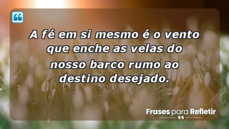 - A fé em si mesmo é o vento que enche as velas do nosso barco rumo ao destino desejado.