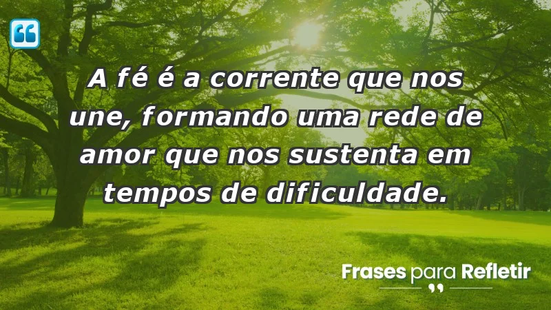 - A fé é a corrente que nos une, formando uma rede de amor que nos sustenta em tempos de dificuldade.