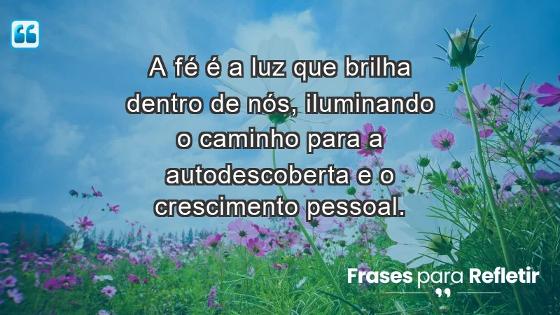 - A fé é a luz que brilha dentro de nós, iluminando o caminho para a autodescoberta e o crescimento pessoal.