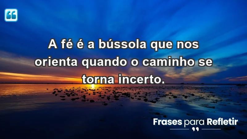 - A fé é a bússola que nos orienta quando o caminho se torna incerto.