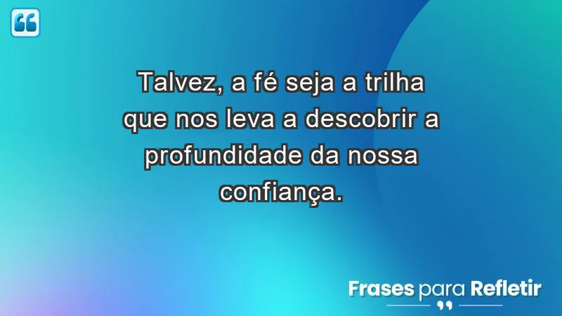 Para fortalecer a confiança em tempos de incerteza - Talvez, a fé seja a trilha que nos leva a descobrir a profundidade da nossa confiança.