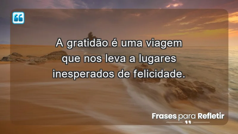 - A gratidão é uma viagem que nos leva a lugares inesperados de felicidade.