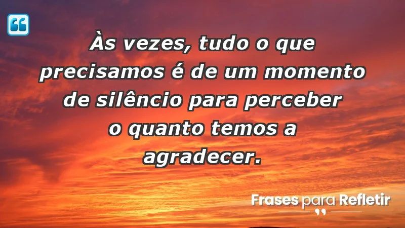 Para inspirar a gratidão diária - Às vezes, tudo o que precisamos é de um momento de silêncio para perceber o quanto temos a agradecer.