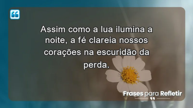 Para superar a perda de um ente querido - Assim como a lua ilumina a noite, a fé clareia nossos corações na escuridão da perda.