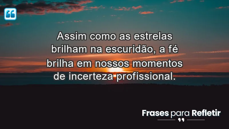 Mensagens de Fé e Reflexão - Assim como as estrelas brilham na escuridão, a fé brilha em nossos momentos de incerteza profissional.