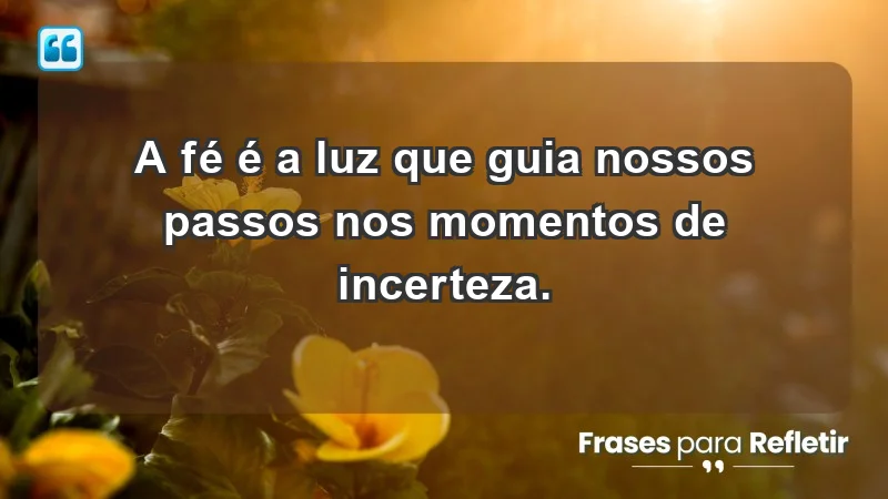 Mensagens de Fé e Reflexão - A fé é a luz que guia nossos passos nos momentos de incerteza.