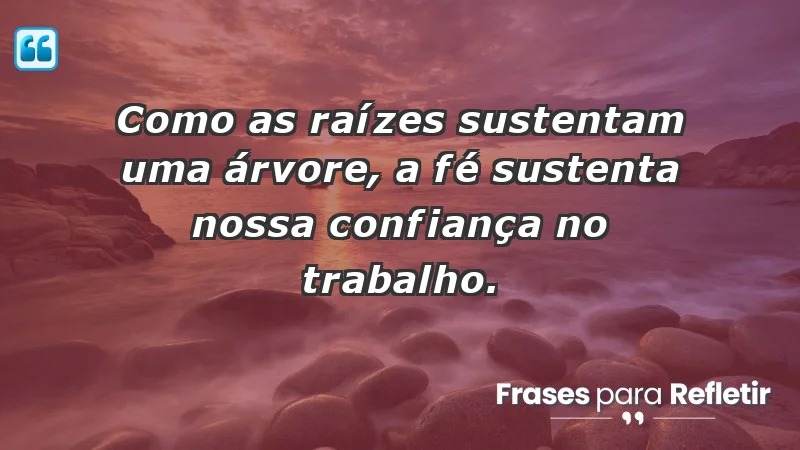 Mensagens de Fé e Reflexão - Como as raízes sustentam uma árvore, a fé sustenta nossa confiança no trabalho.