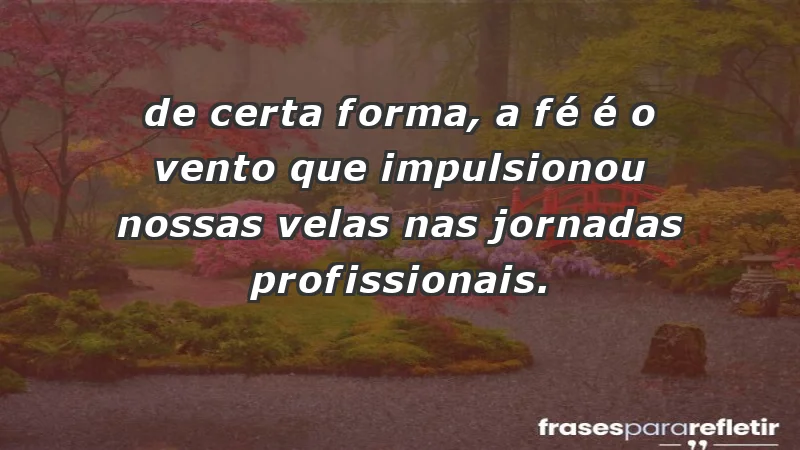 Mensagens de Fé e Reflexão - “De certa forma, a fé é o vento que impulsionou nossas velas nas jornadas profissionais.”