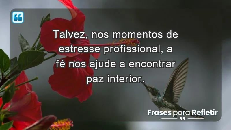 Mensagens de Fé e Reflexão - Talvez, nos momentos de estresse profissional, a fé nos ajude a encontrar paz interior.