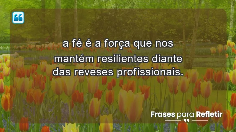 Mensagens de Fé e Reflexão - “A fé é a força que nos mantém resilientes diante das reveses profissionais.”