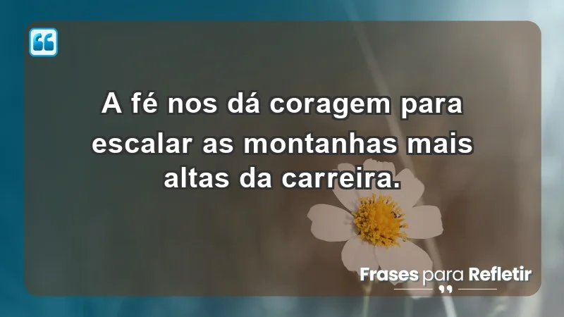 Mensagens de Fé e Reflexão - A fé nos dá coragem para escalar as montanhas mais altas da carreira.