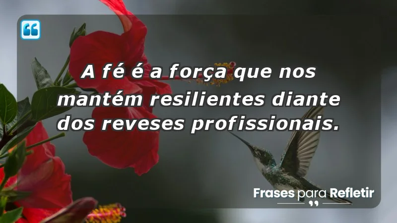 Mensagens de Fé e Reflexão - A fé é a força que nos mantém resilientes diante dos reveses profissionais.