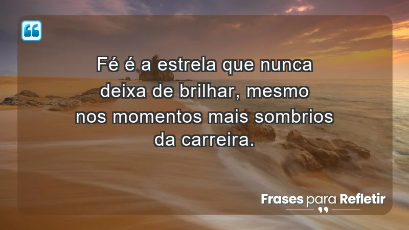 Mensagens de Fé e Reflexão - fé é a estrela que nunca deixa de brilhar, mesmo nos momentos mais sombrios da carreira.