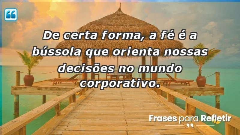 Mensagens de Fé e Reflexão - De certa forma, a fé é a bússola que orienta nossas decisões no mundo corporativo.