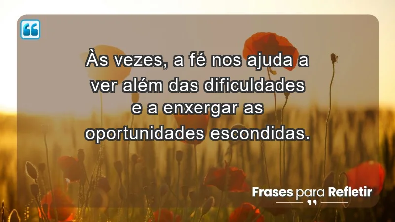 Mensagens de Fé e Reflexão - Às vezes, a fé nos ajuda a ver além das dificuldades e a enxergar as oportunidades escondidas.